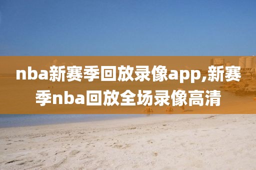 nba新赛季回放录像app,新赛季nba回放全场录像高清