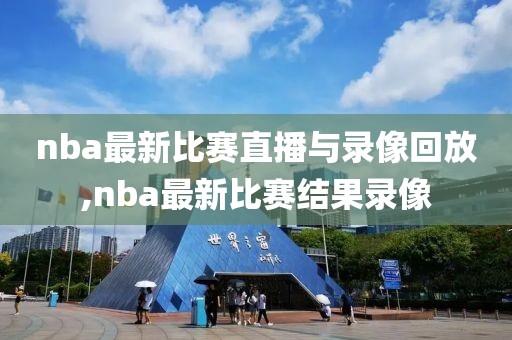 nba最新比赛直播与录像回放,nba最新比赛结果录像