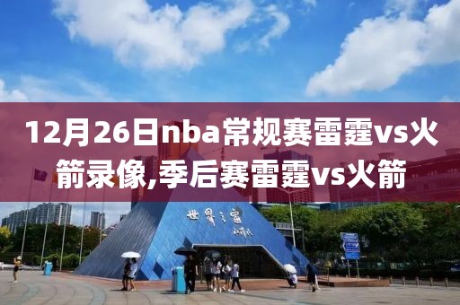 12月26日nba常规赛雷霆vs火箭录像,季后赛雷霆vs火箭