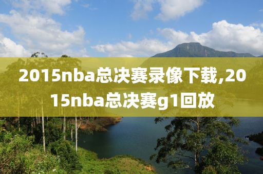 2015nba总决赛录像下载,2015nba总决赛g1回放