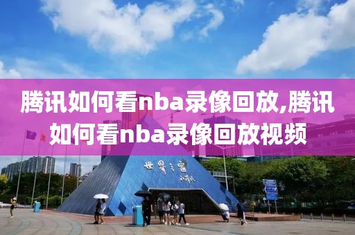 腾讯如何看nba录像回放,腾讯如何看nba录像回放视频