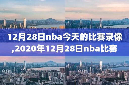 12月28日nba今天的比赛录像,2020年12月28日nba比赛