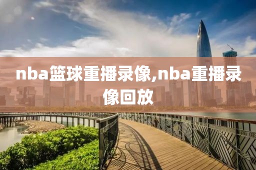 nba篮球重播录像,nba重播录像回放