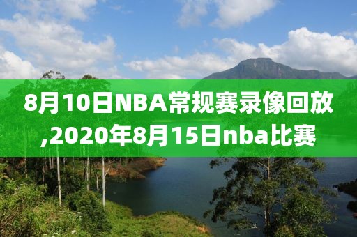 8月10日NBA常规赛录像回放,2020年8月15日nba比赛