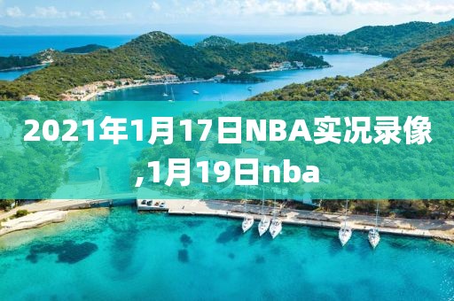2021年1月17日NBA实况录像,1月19日nba