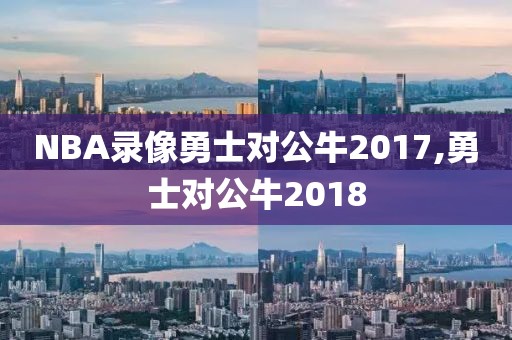 NBA录像勇士对公牛2017,勇士对公牛2018