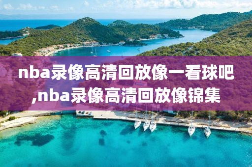 nba录像高清回放像一看球吧,nba录像高清回放像锦集