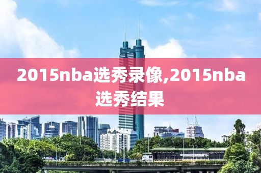 2015nba选秀录像,2015nba选秀结果