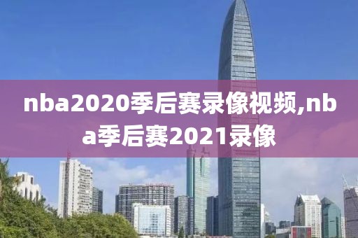 nba2020季后赛录像视频,nba季后赛2021录像