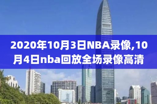 2020年10月3日NBA录像,10月4日nba回放全场录像高清