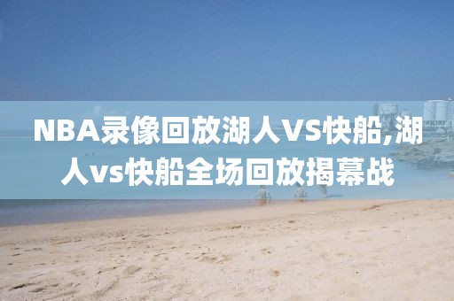 NBA录像回放湖人VS快船,湖人vs快船全场回放揭幕战