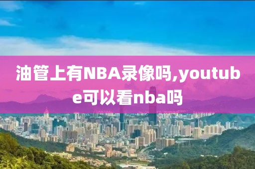 油管上有NBA录像吗,youtube可以看nba吗