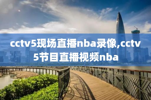 cctv5现场直播nba录像,cctv5节目直播视频nba