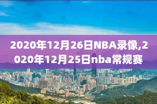 2020年12月26日NBA录像,2020年12月25日nba常规赛