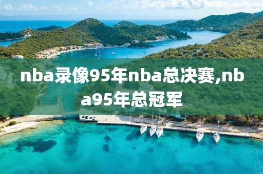 nba录像95年nba总决赛,nba95年总冠军