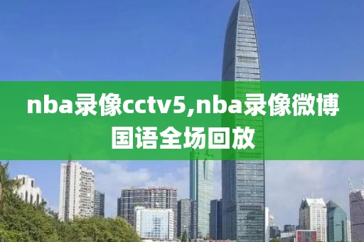 nba录像cctv5,nba录像微博国语全场回放