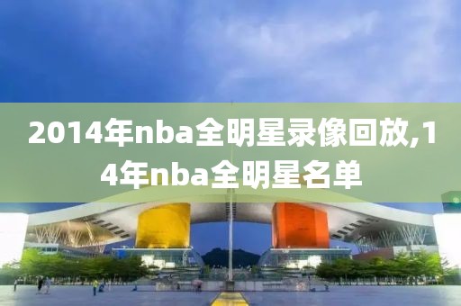 2014年nba全明星录像回放,14年nba全明星名单