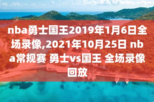 nba勇士国王2019年1月6日全场录像,2021年10月25日 nba常规赛 勇士vs国王 全场录像回放