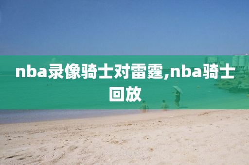 nba录像骑士对雷霆,nba骑士回放