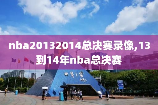 nba20132014总决赛录像,13到14年nba总决赛