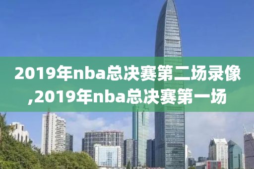 2019年nba总决赛第二场录像,2019年nba总决赛第一场