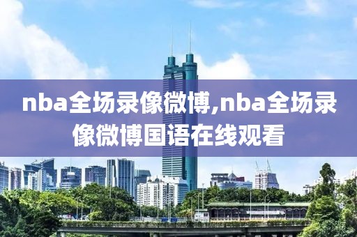 nba全场录像微博,nba全场录像微博国语在线观看