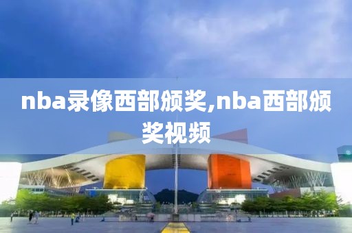 nba录像西部颁奖,nba西部颁奖视频