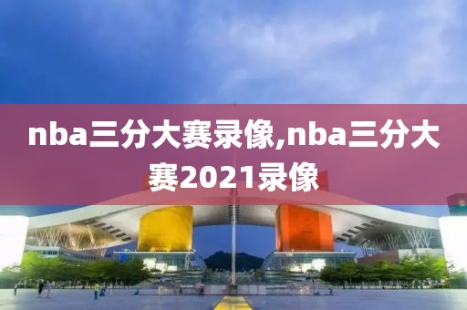 nba三分大赛录像,nba三分大赛2021录像