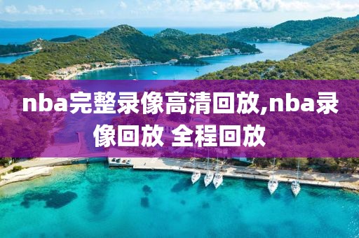 nba完整录像高清回放,nba录像回放 全程回放