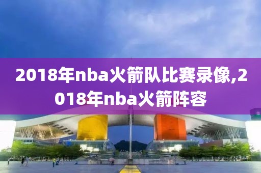 2018年nba火箭队比赛录像,2018年nba火箭阵容