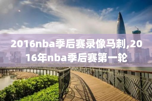 2016nba季后赛录像马刺,2016年nba季后赛第一轮