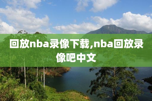回放nba录像下载,nba回放录像吧中文