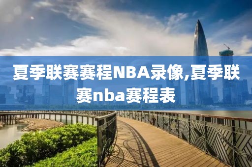 夏季联赛赛程NBA录像,夏季联赛nba赛程表