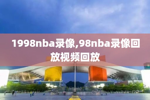 1998nba录像,98nba录像回放视频回放