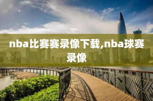 nba比赛赛录像下载,nba球赛录像