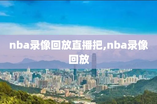 nba录像回放直播把,nba录像回放