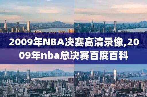 2009年NBA决赛高清录像,2009年nba总决赛百度百科
