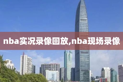 nba实况录像回放,nba现场录像