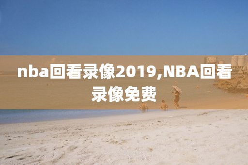 nba回看录像2019,NBA回看录像免费