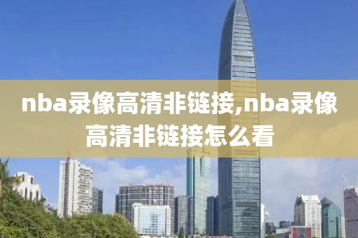 nba录像高清非链接,nba录像高清非链接怎么看