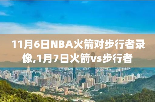 11月6日NBA火箭对步行者录像,1月7日火箭vs步行者