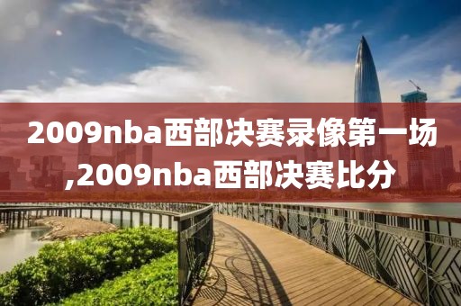 2009nba西部决赛录像第一场,2009nba西部决赛比分