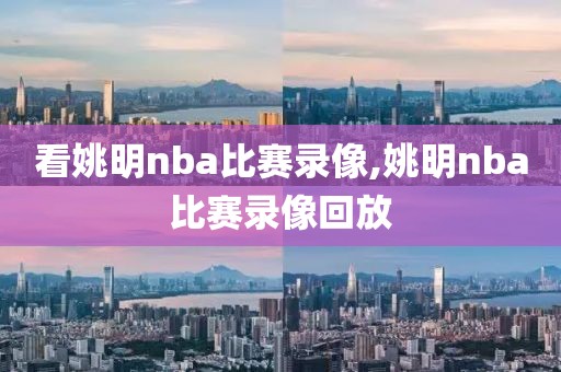 看姚明nba比赛录像,姚明nba比赛录像回放