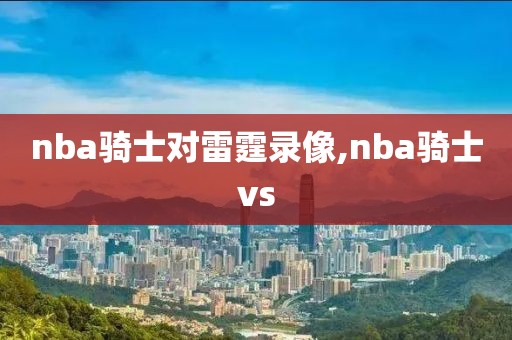 nba骑士对雷霆录像,nba骑士vs