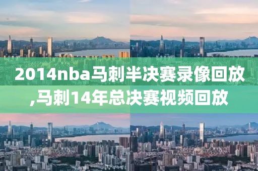 2014nba马刺半决赛录像回放,马刺14年总决赛视频回放