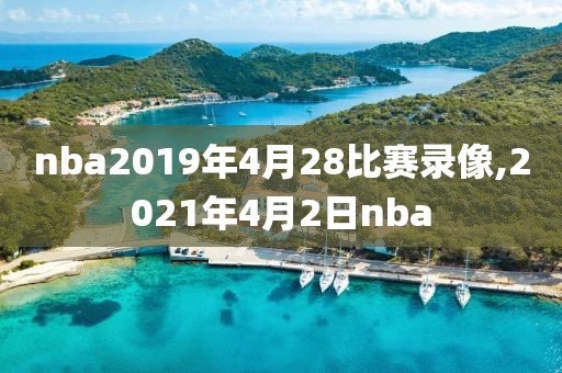 nba2019年4月28比赛录像,2021年4月2日nba
