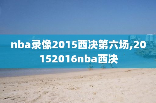 nba录像2015西决第六场,20152016nba西决