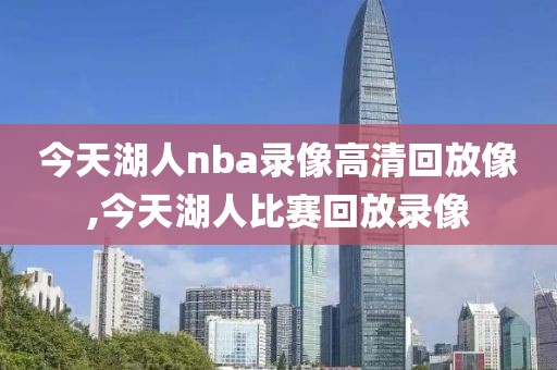 今天湖人nba录像高清回放像,今天湖人比赛回放录像