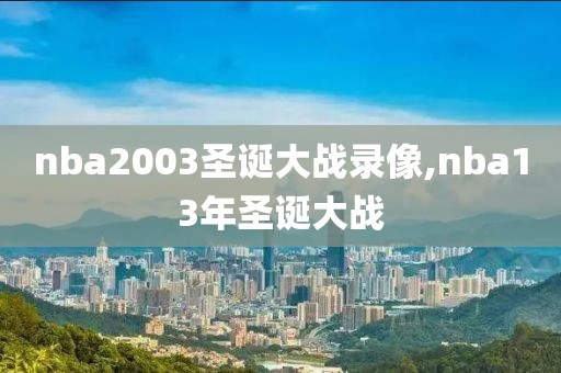 nba2003圣诞大战录像,nba13年圣诞大战
