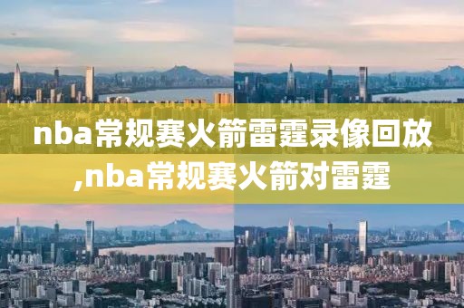nba常规赛火箭雷霆录像回放,nba常规赛火箭对雷霆